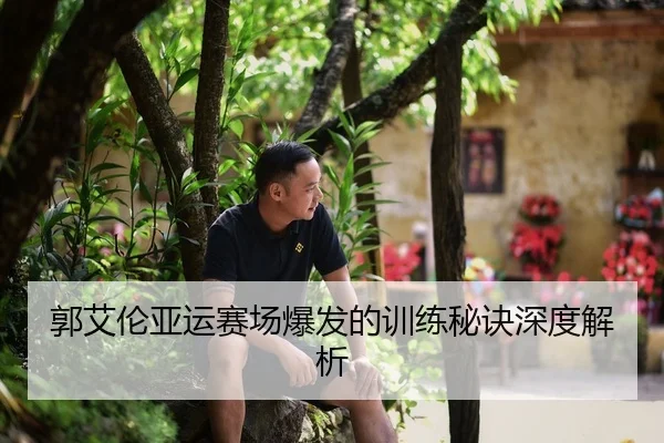 郭艾伦亚运赛场爆发的训练秘诀深度解析